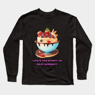 Life's too short to skip dessert Long Sleeve T-Shirt